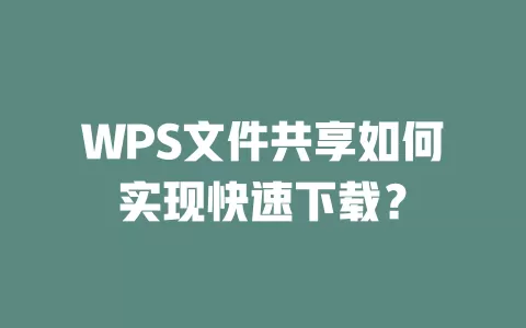 WPS文件共享如何实现快速下载? 1 WPS文件共享如何实现快速下载? 一