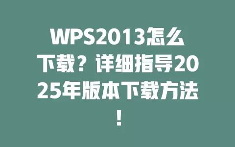 WPS2013怎么下载？详细指导2025年版本下载方法！ 一