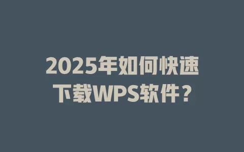 2025年如何快速下载WPS软件？ 一