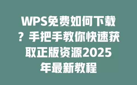 WPS免费如何下载?手把手教你快速获取正版资源2025年最新教程 1 WPS免费如何下载?手把手教你快速获取正版资源2025年最新教程 一