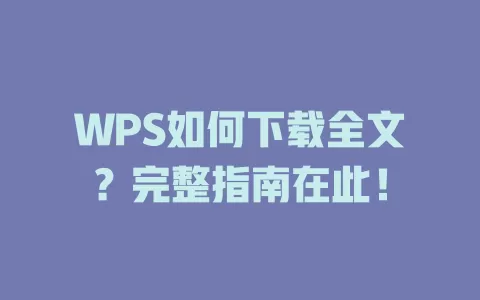 WPS如何下载全文？完整指南在此！ 一