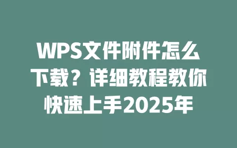 WPS文件附件怎么下载?详细教程教你快速上手2025年 1 WPS文件附件怎么下载?详细教程教你快速上手2025年 一