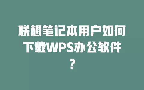 联想笔记本用户如何下载WPS办公软件? 1 联想笔记本用户如何下载WPS办公软件? 一